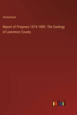 Report of Progress 1874-1889. The Geology of Lawrence County