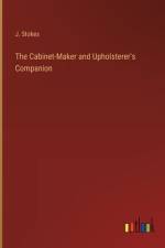 The Cabinet-Maker and Upholsterer's Companion af J Stokes