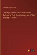 The Legal-Tender Acts, Considered in Relation to Their Constitutionality and Their Political Economy af Samuel Thayer Spear