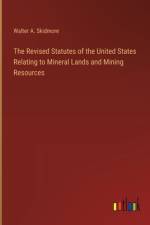 The Revised Statutes of the United States Relating to Mineral Lands and Mining Resources af Walter A Skidmore