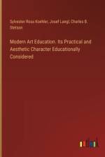 Modern Art Education. Its Practical and Aesthetic Character Educationally Considered af Sylvester Rosa Koehler