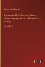 Progressive Music Lessons, a Course Instruction Prepared for the Use of Public Schools