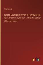 Second Geological Survey of Pennsylvania, 1874. Preliminary Report on the Mineralogy of Pennsylvania