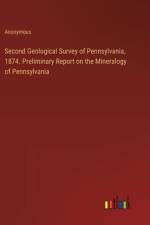 Second Geological Survey of Pennsylvania, 1874. Preliminary Report on the Mineralogy of Pennsylvania