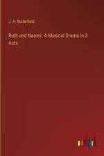 Ruth and Naomi. A Musical Drama in 3 Acts af J a Butterfield