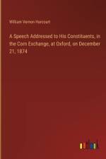 A Speech Addressed to His Constituents, in the Corn Exchange, at Oxford, on December 21, 1874 af William Vernon Harcourt