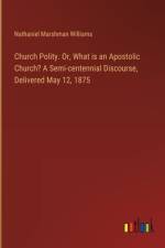 Church Polity. Or, What is an Apostolic Church? A Semi-centennial Discourse, Delivered May 12, 1875 af Nathaniel Marshman Williams