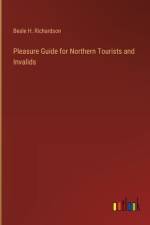 Pleasure Guide for Northern Tourists and Invalids af Beale H Richardson