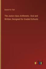 The Junior-class Arithmetic. Oral and Written, Designed for Graded Schools af Daniel W Fish
