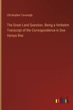 The Great Land Question. Being a Verbatim Transcript of the Correspondence in Doe Versus Roe af Christopher Cavanagh