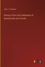 History of the Early Settlement of Bowmanville and Vicinity af John T Coleman