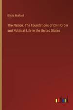 The Nation. The Foundations of Civil Order and Political Life in the United States af Elisha Mulford