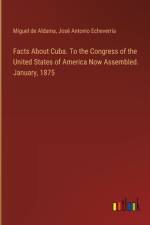 Facts About Cuba. To the Congress of the United States of America Now Assembled. January, 1875 af Miguel De Aldama