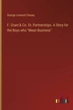 F. Grant & Co. Or, Partnerships. A Story for the Boys who ''Mean Business'' af George Leonard Chaney