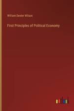 First Principles of Political Economy af William Dexter Wilson