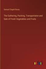 The Gathering, Packing, Transportaton and Sale of Fresh Vegetables and Fruits af Samuel Clagett Busey