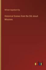 Historical Scenes from the Old Jesuit Missions af William Ingraham Kip