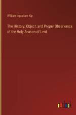The History, Object, and Proper Observance of the Holy Season of Lent af William Ingraham Kip