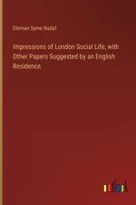 Impressions of London Social Life, with Other Papers Suggested by an English Residence af Ehrman Syme Nadal