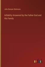Infidelity Answered by the Father-God and His Family af John Bunyan Robinson