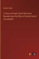 Is Flour our Proper Food? With Some Remarks Upon the Effect of Animal Food in Consumption af Ephraim Cutter