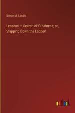 Lessons in Search of Greatness; or, Stepping Down the Ladder! af Simon M Landis