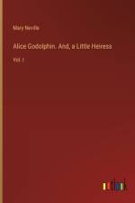 Alice Godolphin. And, a Little Heiress af Mary Neville
