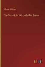 The Time of Her Life, and Other Stories af Maude Robinson