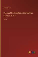 Papers of the Manchester Literary Club. Seasson 1874-75