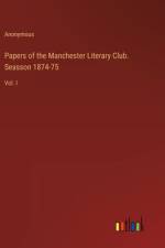 Papers of the Manchester Literary Club. Seasson 1874-75