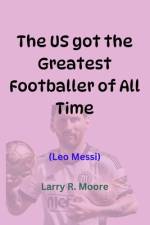 The Us Got the Greatest Footballer of All Time af Larry R Moore