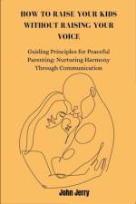 How to Raise Your Kids Without Raising Your Voice af John Jerry