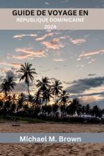 Guide de Voyage En République Dominicaine 2024 af Michael M Brown