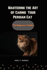 Mastering the Art of caring for your Persian Cat af Kelly C Baldwin