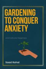 Gardening to Conquer Anxiety and Cultivate Happiness af Saad Rahal