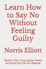 Learn How to Say No Without Feeling Guilty af Norris Elliott