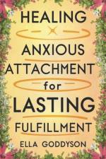 Healing Anxious Attachment for Lasting Fulfillment af Ella Goddyson