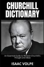 CHURCHILL DICTIONARY. An Essential Guide to Winston Churchill's Thought and Ideas af Isaac Volpe