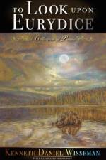To Look Upon Eurydice af Kenneth Daniel Wisseman