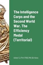 The Intelligence Corps and the Second World War. The Efficiency Medal (Territorial) af Asher C J Pirt