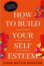 HOW TO BUILD YOUR SELF ESTEEM af Kisha Battle Houston