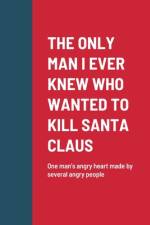 THE ONLY MAN I EVER KNEW WHO WANTED TO KILL SANTA CLAUS af Roger Kiser