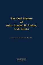 The Oral History of Adm. Stanley R. Arthur, USN (Ret.)