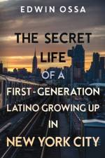 The Secret Life of a First-Generation Latino Growing Up in New York City af Edwin Ossa