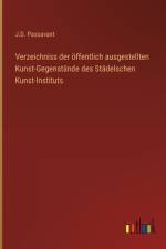 Verzeichniss der öffentlich ausgestellten Kunst-Gegenstände des Städelschen Kunst-Instituts af J. D. Passavant