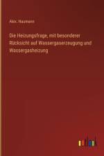 Die Heizungsfrage, mit besonderer Rücksicht auf Wassergaserzeugung und Wassergasheizung af Alex. Naumann