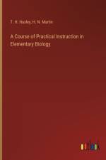 A Course of Practical Instruction in Elementary Biology af T H Huxley