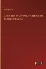 A Text Book on Surveying, Projections, and Portable Instruments