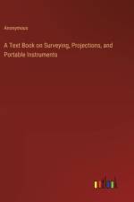 A Text Book on Surveying, Projections, and Portable Instruments