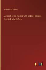 A Treatise on Hernia with a New Process for Its Radical Cure af Greensville Dowell
